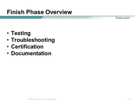 111 © 2002, Cisco Systems, Inc. All rights reserved. Finish Phase Overview Testing Troubleshooting Certification Documentation.