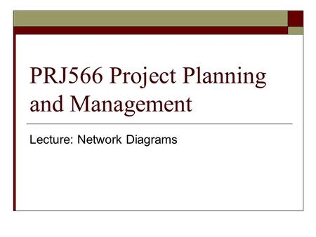 PRJ566 Project Planning and Management Lecture: Network Diagrams.