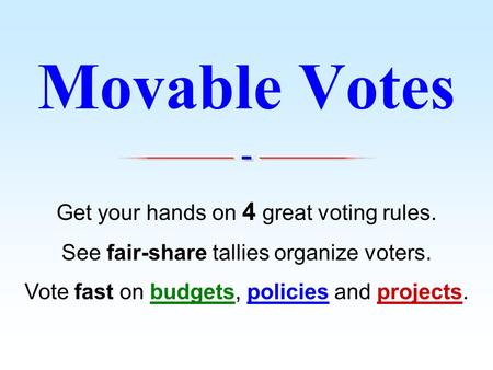 Get your hands on 4 great voting rules. See fair-share tallies organize voters. Vote fast on budgets, policies and projects. Movable Votes.