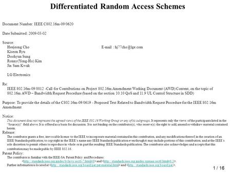 1 / 16 Differentiated Random Access Schemes Document Number: IEEE C802.16m-09/0620 Date Submitted: 2009-03-02 Source: Heejeong Cho
