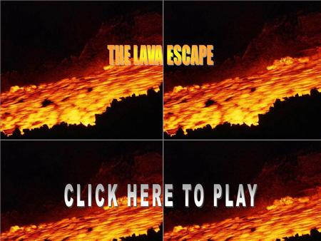 The lava escape. How to play: The object of the game is to get to the finish without touching the lava. You can do so by not moving your mouse on to the.
