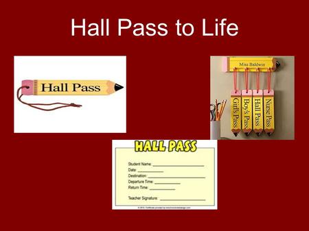 Hall Pass to Life. Graduation Reflect back over school years, friends, teachers, football games, activities Most schools require a Hall Pass for students.