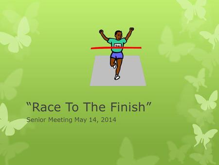 Race To The Finish Senior Meeting May 14, 2014. Important Dates To Remember May 2014 Online Cap and Gown orders deadline: See Ms. Clemmons asap May 15.