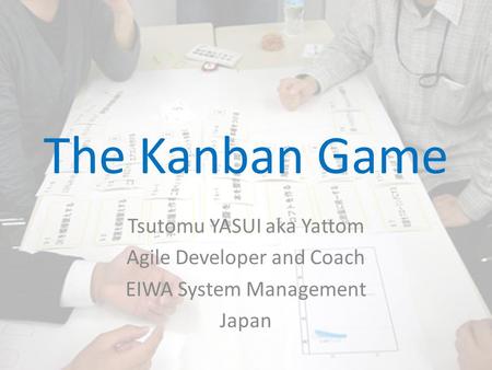 The Kanban Game Tsutomu YASUI aka Yattom Agile Developer and Coach