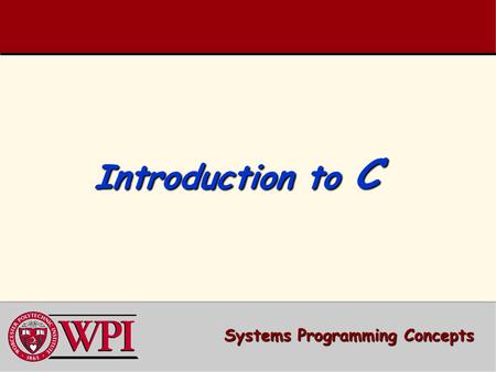 Introduction to C Systems Programming Concepts. Introduction to C A simple C Program A simple C Program –Variable Declarations –printf ( ) Compiling and.
