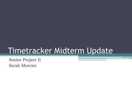 Timetracker Midterm Update Senior Project II Sarah Mercier.