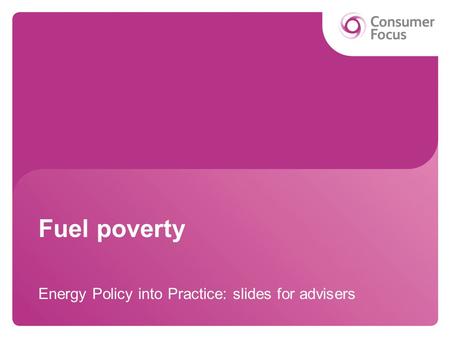 Fuel poverty Energy Policy into Practice: slides for advisers.