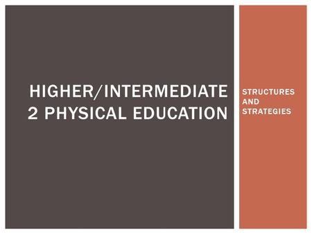 STRUCTURES AND STRATEGIES HIGHER/INTERMEDIATE 2 PHYSICAL EDUCATION.