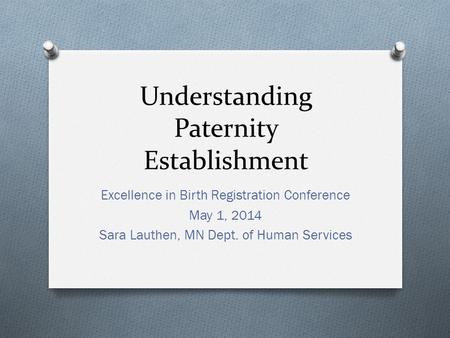Understanding Paternity Establishment Excellence in Birth Registration Conference May 1, 2014 Sara Lauthen, MN Dept. of Human Services.