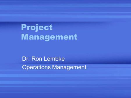 Project Management Dr. Ron Lembke Operations Management.