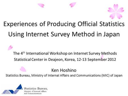 The 4 th International Workshop on Internet Survey Methods Statistical Center in Deajeon, Korea, 12-13 September 2012 Ken Hoshino Statistics Bureau, Ministry.