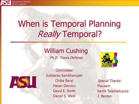 When is Temporal Planning Really Temporal? William Cushing Ph.D. Thesis Defense Special Thanks: Mausam Kartik Talamadupula J. Benton Committee: Subbarao.