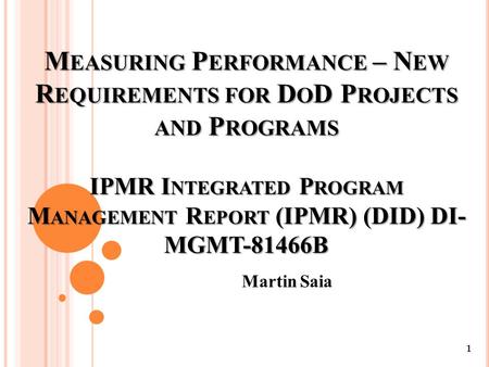 M EASURING P ERFORMANCE – N EW R EQUIREMENTS FOR D O D P ROJECTS AND P ROGRAMS IPMR I NTEGRATED P ROGRAM M ANAGEMENT R EPORT (IPMR) (DID) DI- MGMT-81466B.