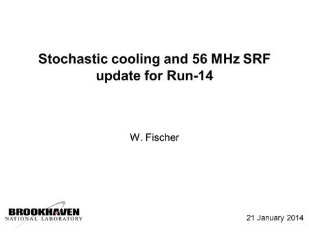 Stochastic cooling and 56 MHz SRF update for Run-14 W. Fischer 21 January 2014.