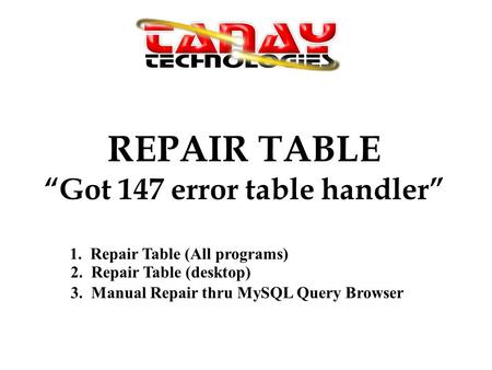 REPAIR TABLE Got 147 error table handler 1. Repair Table (All programs) 2. Repair Table (desktop) 3. Manual Repair thru MySQL Query Browser.