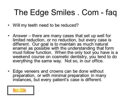 The Edge Smiles. Com - faq Will my teeth need to be reduced? Answer – there are many cases that set up well for limited reduction, or no reduction, but.