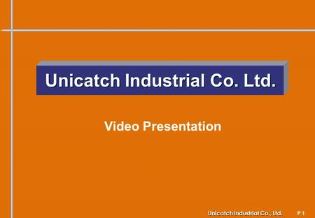 P 1 Unicatch Industrial Co., Ltd. Unicatch Industrial Co. Ltd. Video Presentation.