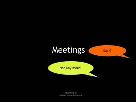 Meetings Suck? Not any more! Atul Mathur www.atulmathur.com.