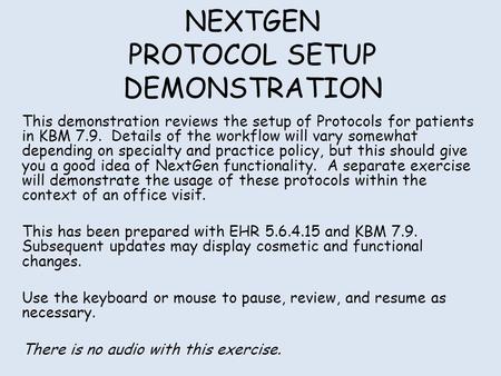 NEXTGEN PROTOCOL SETUP DEMONSTRATION This demonstration reviews the setup of Protocols for patients in KBM 7.9. Details of the workflow will vary somewhat.