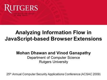 Analyzing Information Flow in JavaScript-based Browser Extensions Mohan Dhawan and Vinod Ganapathy Department of Computer Science Rutgers University 25.