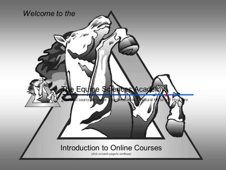 Introduction to Online Courses (click on each page to continue) Welcome to the The Equine Sciences Academy. The best source for career based education.