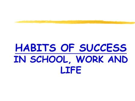 HABITS OF SUCCESS IN SCHOOL, WORK AND LIFE. Things are more like they are today than they ever have been. DWIGHT D. EISENHOWER.