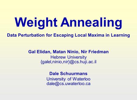 Weight Annealing Data Perturbation for Escaping Local Maxima in Learning Gal Elidan, Matan Ninio, Nir Friedman Hebrew University {galel,ninio,nir}@cs.huji.ac.il.