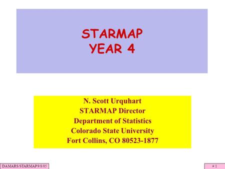 DAMARS/STARMAP 9/8/05# 1 STARMAP YEAR 4 N. Scott Urquhart STARMAP Director Department of Statistics Colorado State University Fort Collins, CO 80523-1877.