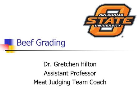 Beef Grading Dr. Gretchen Hilton Assistant Professor Meat Judging Team Coach.