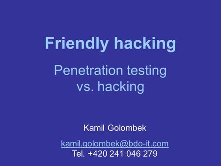 Friendly hacking Penetration testing vs. hacking Kamil Golombek  Tel. +420 241 046 279.