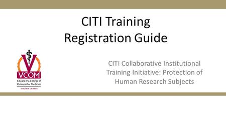 CITI Training Registration Guide CITI Collaborative Institutional Training Initiative: Protection of Human Research Subjects.