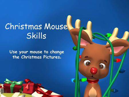 Christmas Mouse Skills Use your mouse to change the Christmas Pictures.