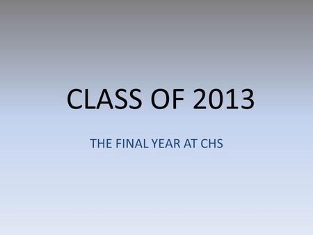 CLASS OF 2013 THE FINAL YEAR AT CHS. CLASS OF 2013 PARENT MEETING AUGUST 30, 2012 SENIOR COUNSELOR CATHY VOSS.