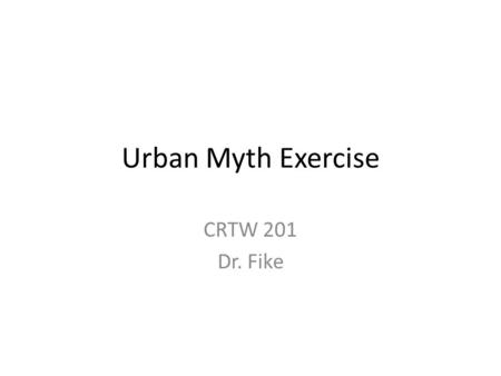 Urban Myth Exercise CRTW 201 Dr. Fike. Please Select one person to give me the thumbs up if your group finishes a segment of this exercise before the.