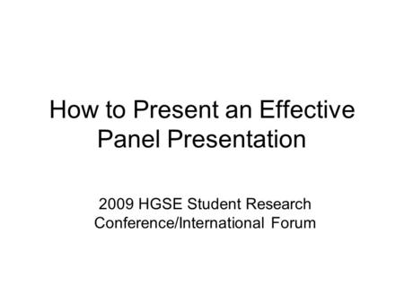 How to Present an Effective Panel Presentation 2009 HGSE Student Research Conference/International Forum.