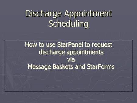 Discharge Appointment Scheduling How to use StarPanel to request discharge appointments via Message Baskets and StarForms.