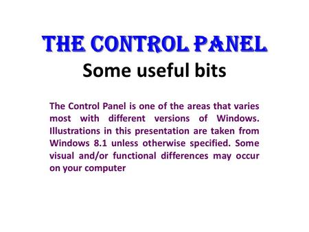 THE CONTROL PANEL THE CONTROL PANEL Some useful bits The Control Panel is one of the areas that varies most with different versions of Windows. Illustrations.