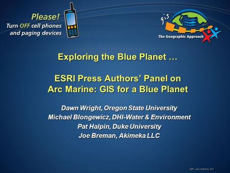 ESRI User Conference 2007 Exploring the Blue Planet … ESRI Press Authors Panel on Arc Marine: GIS for a Blue Planet Dawn Wright, Oregon State University.