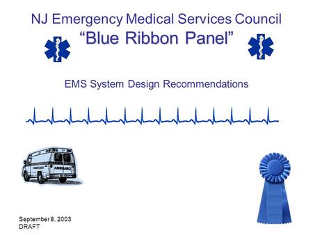 September 8, 2003 DRAFT Blue Ribbon Panel NJ Emergency Medical Services Council Blue Ribbon Panel EMS System Design Recommendations.