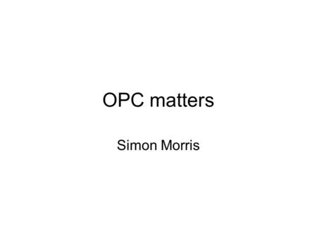 OPC matters Simon Morris. Topics for possible Discussion Simon Morris is OPC Chair for period 80 and 81 Rapid turnover planned for Panel membership Large.