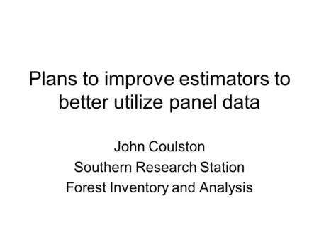 Plans to improve estimators to better utilize panel data John Coulston Southern Research Station Forest Inventory and Analysis.