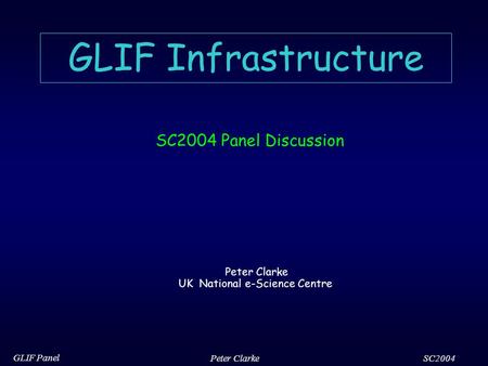 SC2004 GLIF Panel Peter Clarke GLIF Infrastructure SC2004 Panel Discussion Peter Clarke UK National e-Science Centre.