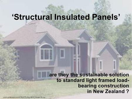 Structural Insulated Panels are they the sustainable solution to standard light framed load- bearing construction in New Zealand ? www.portersips.com/STRUCTURAL/SIPS_house12b.jpg.
