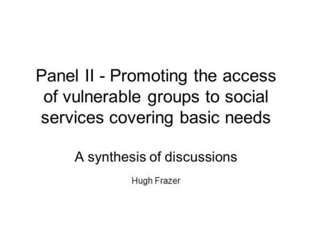 Panel II - Promoting the access of vulnerable groups to social services covering basic needs A synthesis of discussions Hugh Frazer.