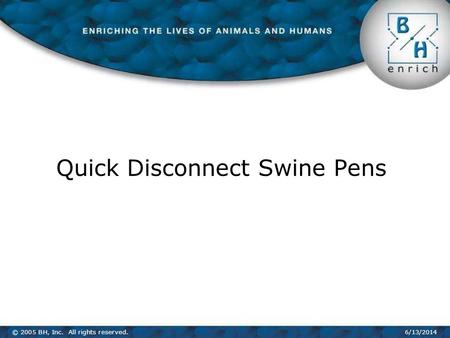 © 2005 BH, Inc. All rights reserved.6/13/2014 Quick Disconnect Swine Pens.