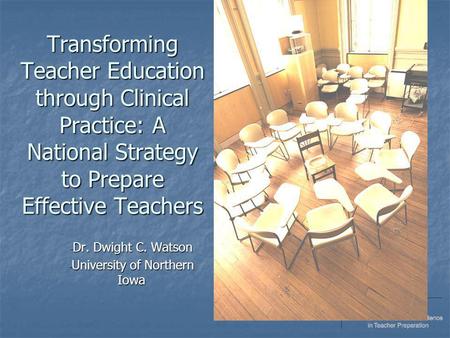 Transforming Teacher Education through Clinical Practice: A National Strategy to Prepare Effective Teachers - Dr. Dwight C. Watson - University of Northern.