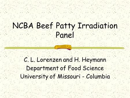 NCBA Beef Patty Irradiation Panel C. L. Lorenzen and H. Heymann Department of Food Science University of Missouri - Columbia.
