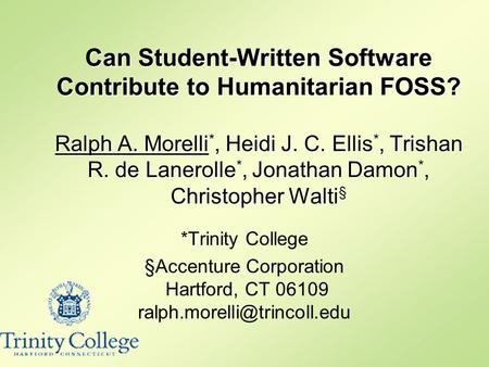Can Student-Written Software Contribute to Humanitarian FOSS? Ralph A. Morelli *, Heidi J. C. Ellis *, Trishan R. de Lanerolle *, Jonathan Damon *, Christopher.