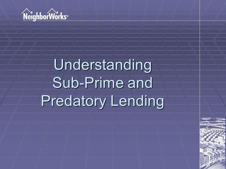Understanding Sub-Prime and Predatory Lending. Prime Lending Risk Risk Lending Characteristics Lending Characteristics The consumer is buying a loan product.