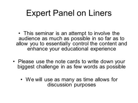 Expert Panel on Liners This seminar is an attempt to involve the audience as much as possible in so far as to allow you to essentially control the content.